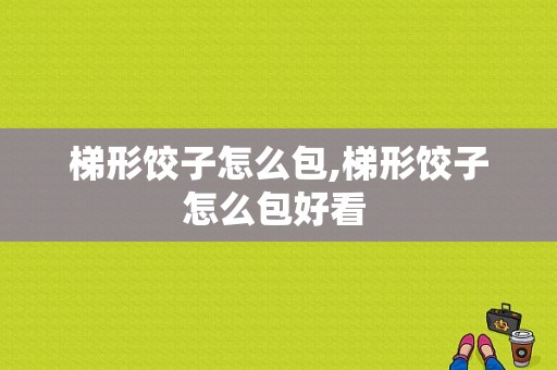 梯形饺子怎么包,梯形饺子怎么包好看 